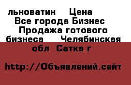 льноватин  › Цена ­ 100 - Все города Бизнес » Продажа готового бизнеса   . Челябинская обл.,Сатка г.